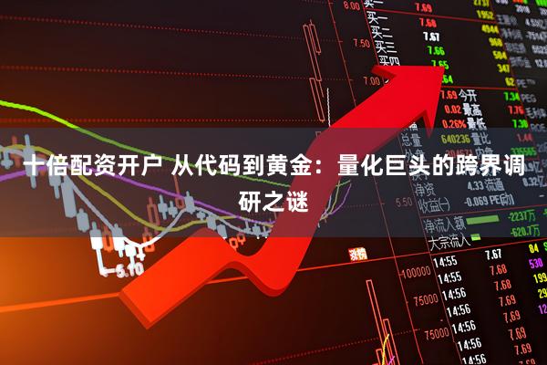 十倍配资开户 从代码到黄金：量化巨头的跨界调研之谜