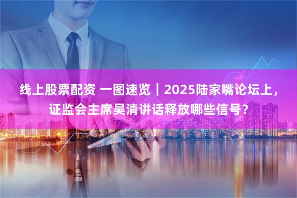 线上股票配资 一图速览｜2025陆家嘴论坛上，证监会主席吴清讲话释放哪些信号？