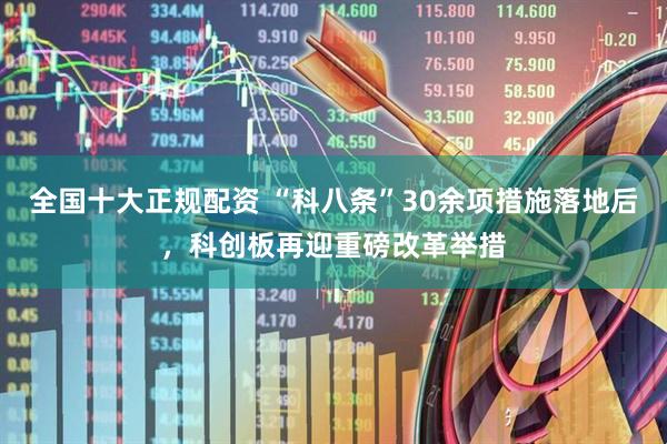 全国十大正规配资 “科八条”30余项措施落地后，科创板再迎重磅改革举措