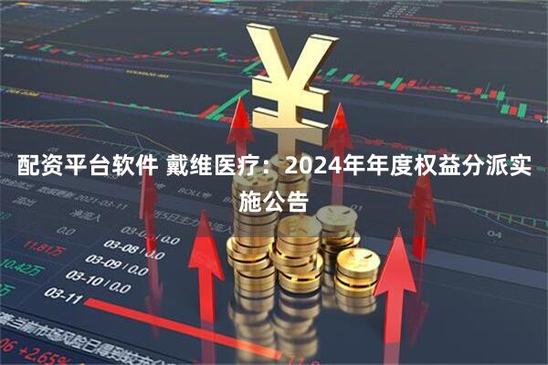 配资平台软件 戴维医疗：2024年年度权益分派实施公告