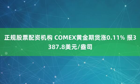 正规股票配资机构 COMEX黄金期货涨0.11% 报3387.8美元/盎司