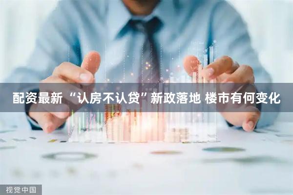 配资最新 “认房不认贷”新政落地 楼市有何变化