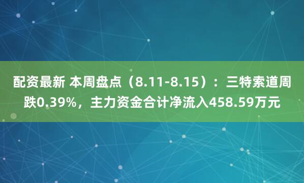 配资最新 本周盘点（8.11-8.15）：三特索道周跌0.39%，主力资金合计净流入458.59万元