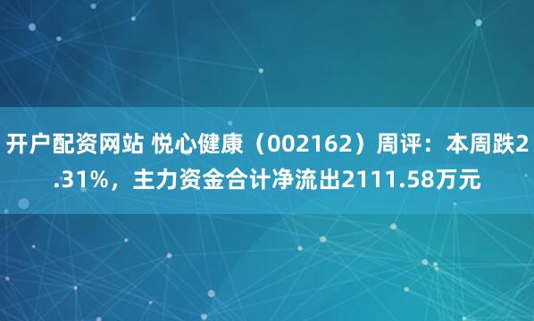 开户配资网站 悦心健康（002162）周评：本周跌2.31%，主力资金合计净流出2111.58万元