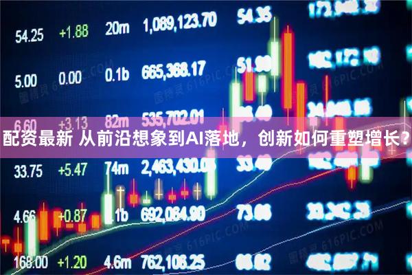 配资最新 从前沿想象到AI落地，创新如何重塑增长？